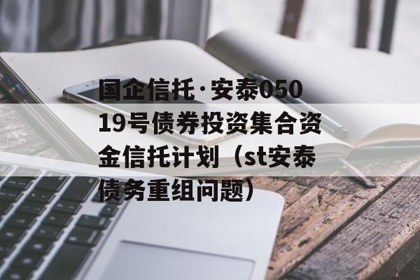 国企信托·安泰05019号债券投资集合资金信托计划（st安泰债务重组问题）