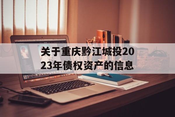 关于重庆黔江城投2023年债权资产的信息