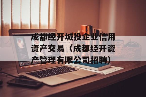 成都经开城投企业信用资产交易（成都经开资产管理有限公司招聘）