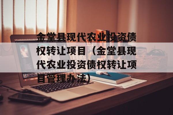 金堂县现代农业投资债权转让项目（金堂县现代农业投资债权转让项目管理办法）