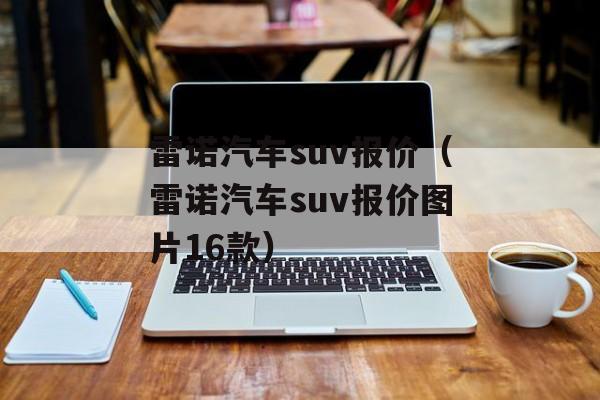 雷诺汽车suv报价（雷诺汽车suv报价图片16款）