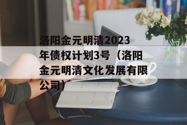 洛阳金元明清2023年债权计划3号（洛阳金元明清文化发展有限公司）