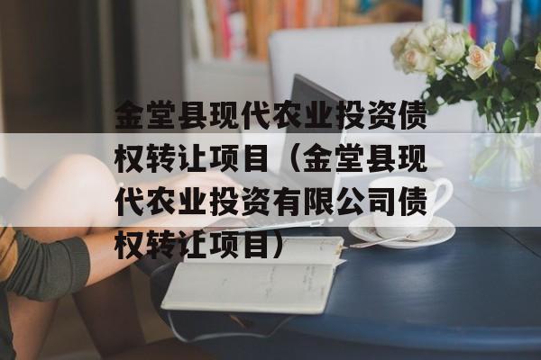 金堂县现代农业投资债权转让项目（金堂县现代农业投资有限公司债权转让项目）