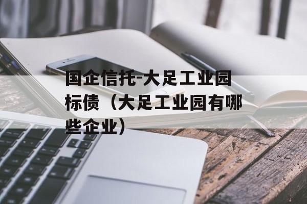 国企信托-大足工业园标债（大足工业园有哪些企业）