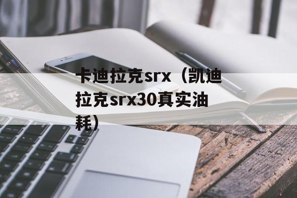 卡迪拉克srx（凯迪拉克srx30真实油耗）