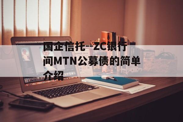 国企信托--ZC银行间MTN公募债的简单介绍