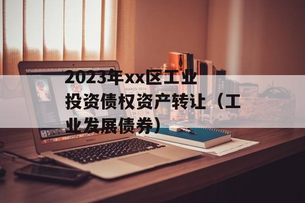 2023年xx区工业投资债权资产转让（工业发展债券）