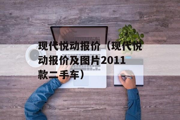 现代悦动报价（现代悦动报价及图片2011款二手车）