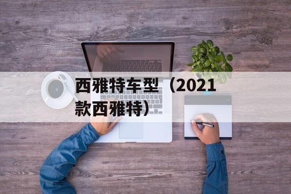 西雅特车型（2021款西雅特）