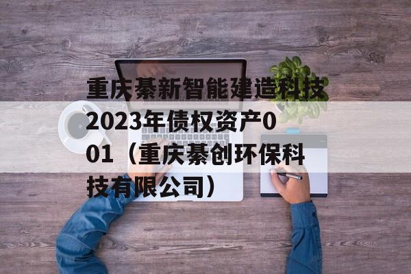 重庆綦新智能建造科技2023年债权资产001（重庆綦创环保科技有限公司）