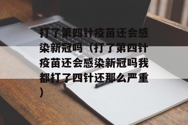 打了第四针疫苗还会感染新冠吗（打了第四针疫苗还会感染新冠吗我都打了四针还那么严重）