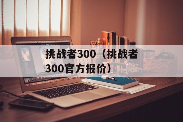 挑战者300（挑战者300官方报价）