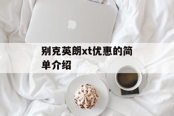 别克英朗xt优惠的简单介绍