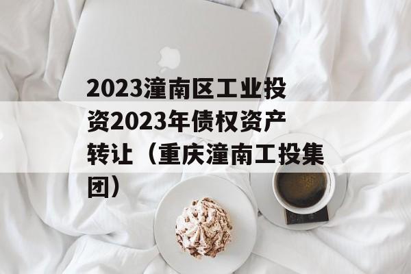 2023潼南区工业投资2023年债权资产转让（重庆潼南工投集团）