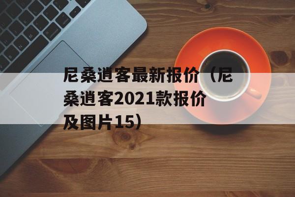 尼桑逍客最新报价（尼桑逍客2021款报价及图片15）