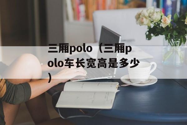 三厢polo（三厢polo车长宽高是多少）