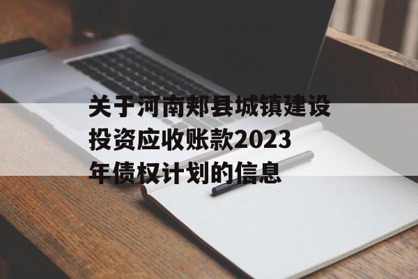 关于河南郏县城镇建设投资应收账款2023年债权计划的信息