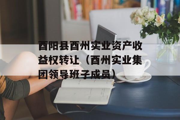 酉阳县酉州实业资产收益权转让（酉州实业集团领导班子成员）