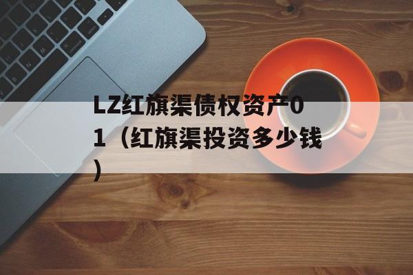 LZ红旗渠债权资产01（红旗渠投资多少钱）