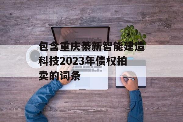 包含重庆綦新智能建造科技2023年债权拍卖的词条