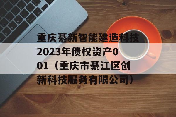 重庆綦新智能建造科技2023年债权资产001（重庆市綦江区创新科技服务有限公司）