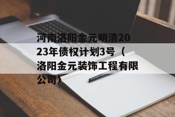 河南洛阳金元明清2023年债权计划3号（洛阳金元装饰工程有限公司）