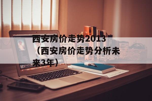 西安房价走势2013（西安房价走势分析未来3年）