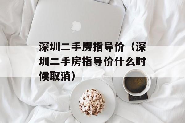 深圳二手房指导价（深圳二手房指导价什么时候取消）