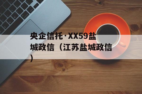 央企信托·XX59盐城政信（江苏盐城政信）