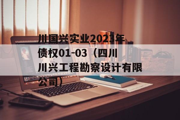 川国兴实业2023年债权01-03（四川川兴工程勘察设计有限公司）