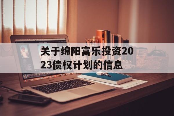 关于绵阳富乐投资2023债权计划的信息