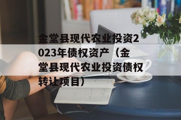 金堂县现代农业投资2023年债权资产（金堂县现代农业投资债权转让项目）