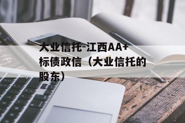 大业信托-江西AA+标债政信（大业信托的股东）