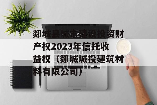 郯城县城市建设投资财产权2023年信托收益权（郯城城投建筑材料有限公司）