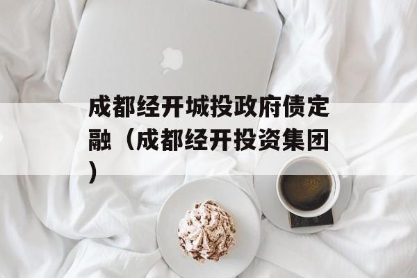 成都经开城投政府债定融（成都经开投资集团）