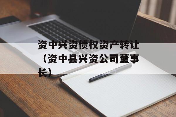 资中兴资债权资产转让（资中县兴资公司董事长）