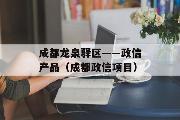 成都龙泉驿区——政信产品（成都政信项目）