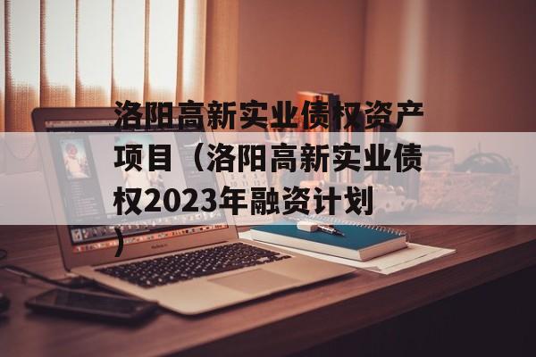 洛阳高新实业债权资产项目（洛阳高新实业债权2023年融资计划）