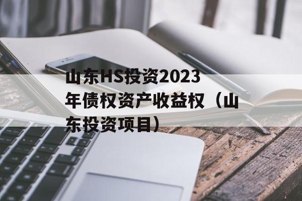 山东HS投资2023年债权资产收益权（山东投资项目）