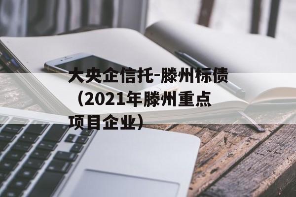 大央企信托-滕州标债（2021年滕州重点项目企业）