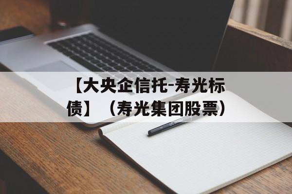 【大央企信托-寿光标债】（寿光集团股票）