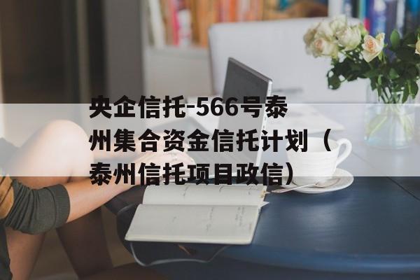 央企信托-566号泰州集合资金信托计划（泰州信托项目政信）