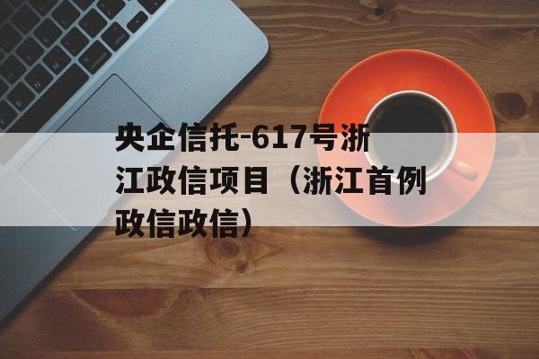 央企信托-617号浙江政信项目（浙江首例政信政信）