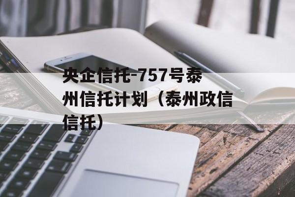 央企信托-757号泰州信托计划（泰州政信信托）