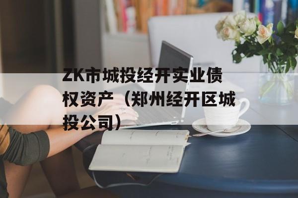 ZK市城投经开实业债权资产（郑州经开区城投公司）