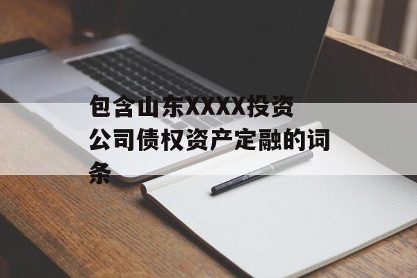 包含山东XXXX投资公司债权资产定融的词条