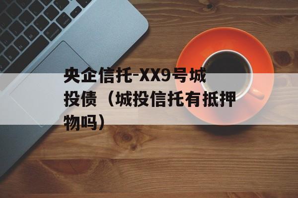 央企信托-XX9号城投债（城投信托有抵押物吗）