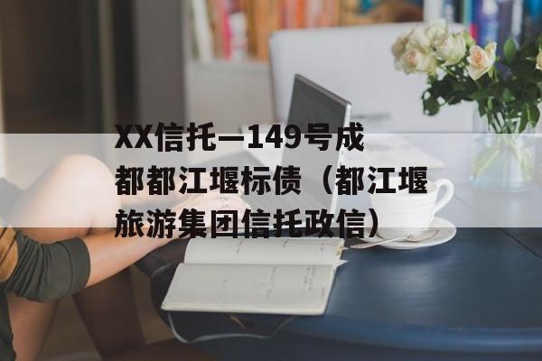 XX信托—149号成都都江堰标债（都江堰旅游集团信托政信）