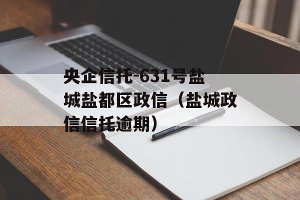 央企信托-631号盐城盐都区政信（盐城政信信托逾期）