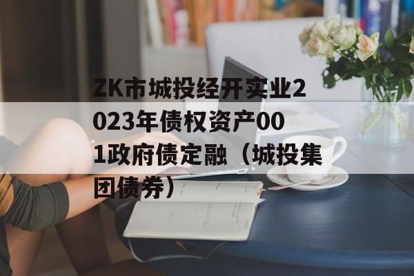 ZK市城投经开实业2023年债权资产001政府债定融（城投集团债券）